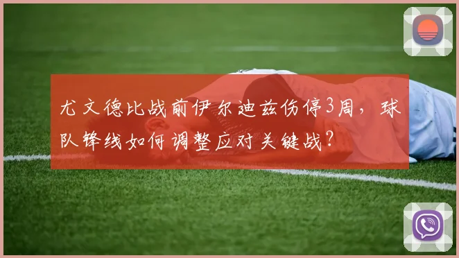 尤文德比战前伊尔迪兹伤停3周,球队锋线如何调整应对关键战?