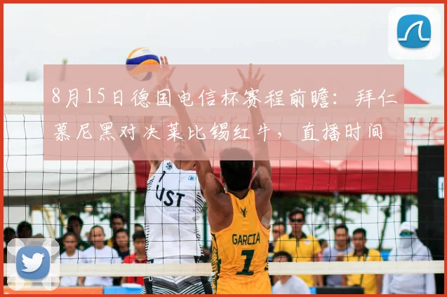 8月15日德国电信杯赛程前瞻:拜仁慕尼黑对决莱比锡红牛,直播时间确定
