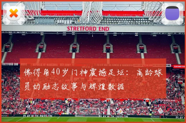 佛得角40岁门神震撼足坛:高龄球员的励志故事与辉煌数据