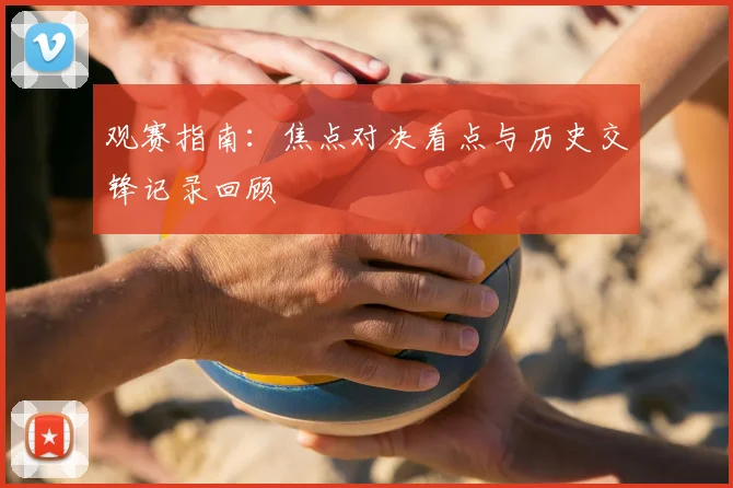 观赛指南:焦点对决看点与历史交锋记录回顾