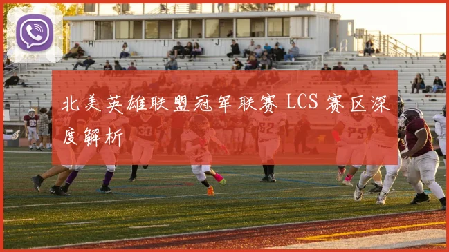 北美英雄联盟冠军联赛 LCS 赛区深度解析
