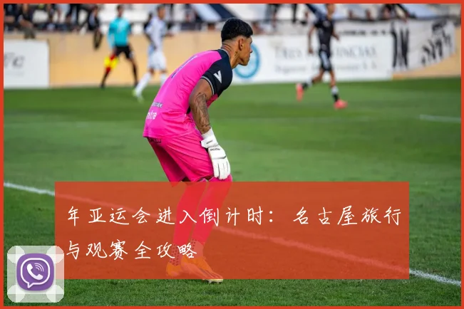 年亚运会进入倒计时：名古屋旅行与观赛全攻略
