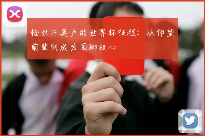 恰尔汗奥卢的世界杯征程：从仰望前辈到成为国脚核心