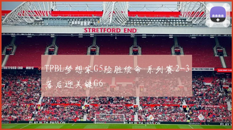 TPBL梦想家G5险胜续命 系列赛2-3落后迎关键G6