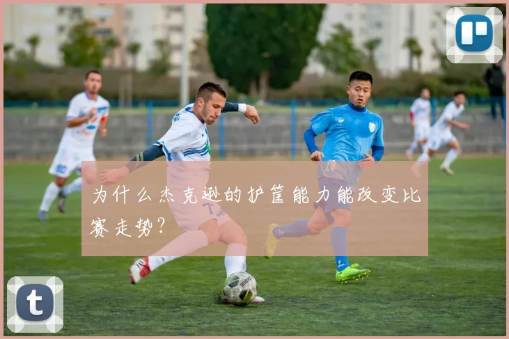 为什么杰克逊的护筐能力能改变比赛走势?