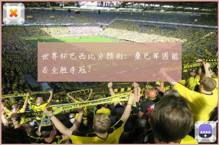 世界杯巴西比分预测:桑巴军团能否全胜夺冠?