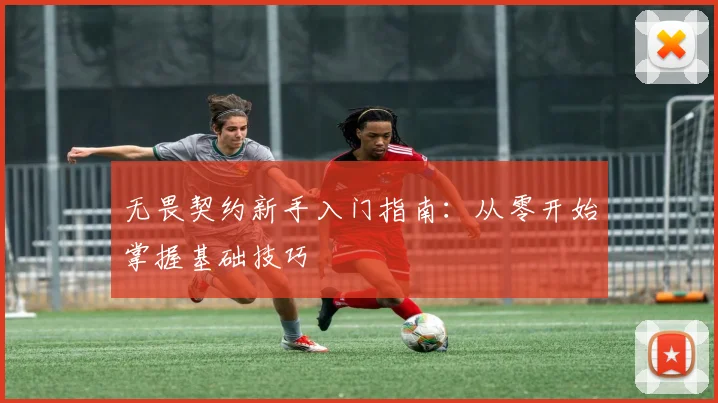 无畏契约新手入门指南:从零开始掌握基础技巧