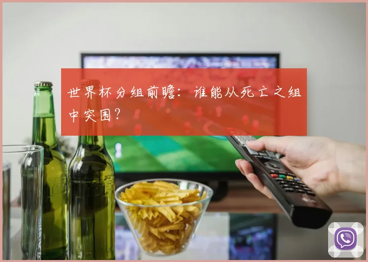 世界杯分组前瞻:谁能从死亡之组中突围?
