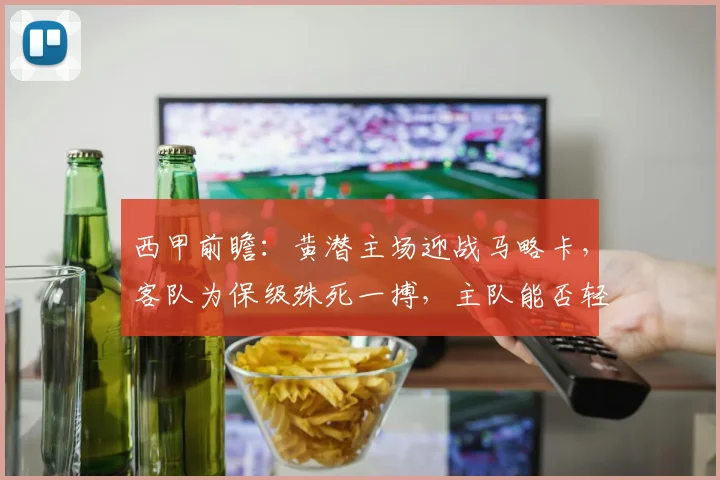西甲前瞻:黄潜主场迎战马略卡,客队为保级殊死一搏,主队能否轻松过关?