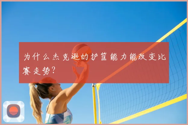 为什么杰克逊的护筐能力能改变比赛走势?